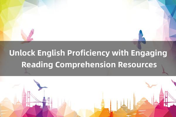 Unlock English Proficiency with Engaging Reading Comprehension Resources